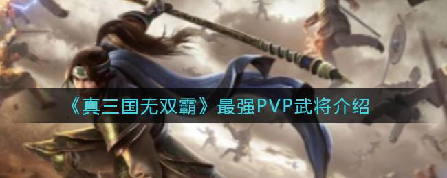 《真三国无双霸》最强PVP武将介绍