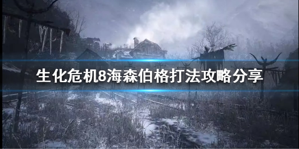 《生化危机8》海森伯格怎么打？海森伯格打法攻略分享