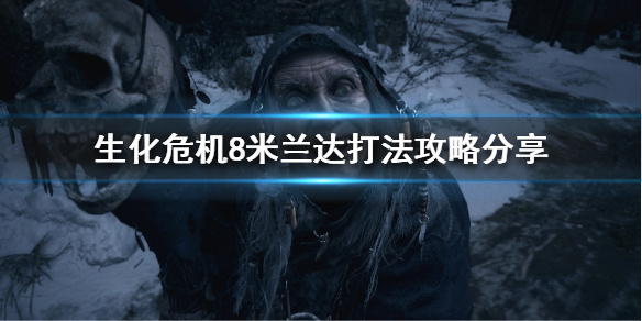 《生化危机8》米兰达怎么打？米兰达打法攻略分享