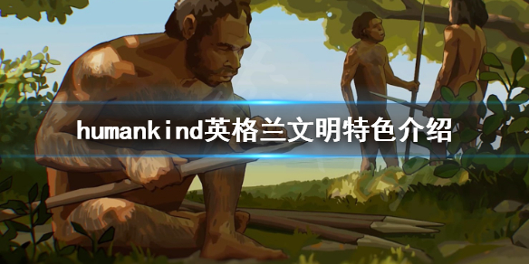 《人类》英格兰厉害吗？英格兰文明特色介绍