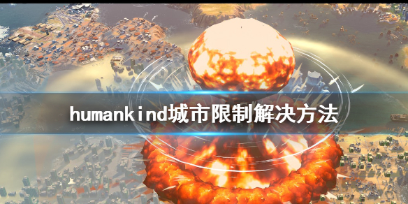 《人类》城市限制怎么办？城市限制解决方法