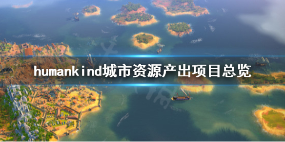 《人类》城市资源产出有哪些？城市资源产出项目总览