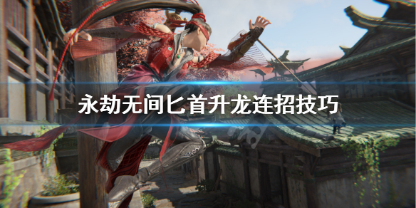 《永劫无间》匕首升龙怎么打？匕首升龙连招技巧