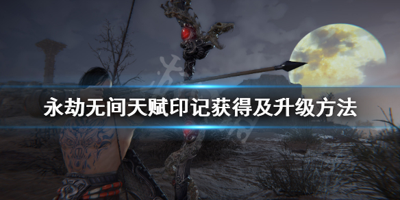 《永劫无间》天赋印记怎么获得？天赋印记获得及升级方法
