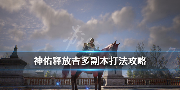 《神佑释放》吉多任务怎么打？吉多副本打法攻略