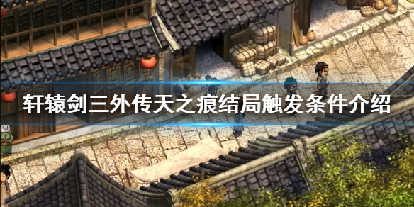 《轩辕剑三外传天之痕》结局是什么？结局触发条件介绍