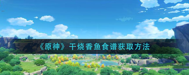 《原神》干烧香鱼食谱获取方法