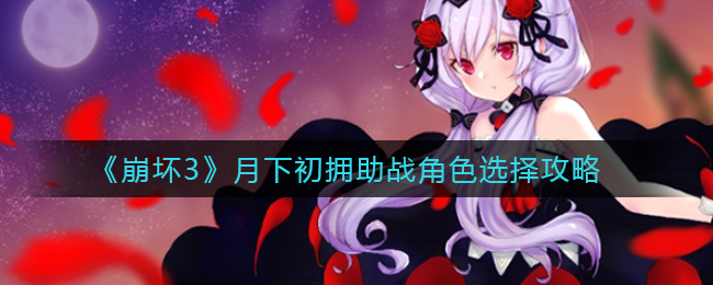 《崩坏3》月下初拥助战角色选择攻略