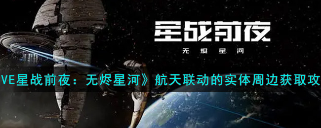 《EVE星战前夜：无烬星河》航天联动的实体周边获取攻略