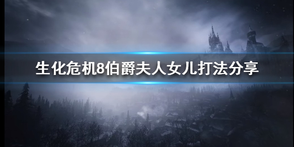 《生化危机8》伯爵夫人女儿怎么打？伯爵夫人女儿打法分享