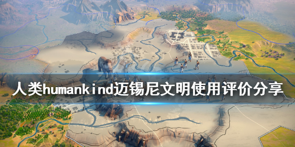 《人类》Humankind迈锡尼好用吗？迈锡尼文明使用评价分享