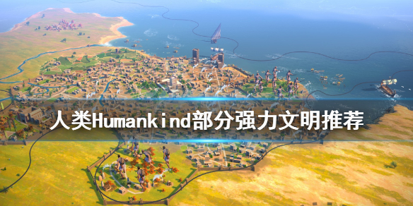 《人类》部分强力文明推荐 Humankind哪些文明好用？