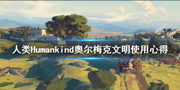 《人类》Humankind奥尔梅克怎么样？奥尔梅克文明使用心得