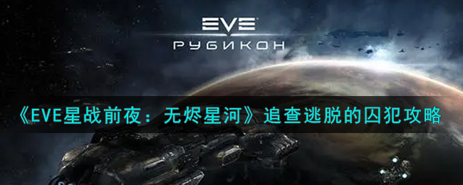 《EVE星战前夜：无烬星河》追查逃脱的囚犯攻略