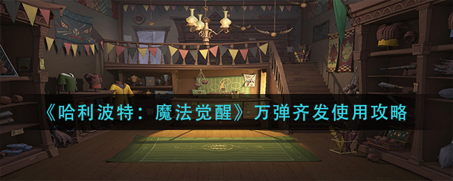《哈利波特：魔法觉醒》万弹齐发使用攻略