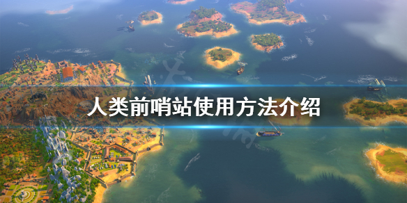 《人类》Humankind前哨站有什么用？前哨站使用方法介绍