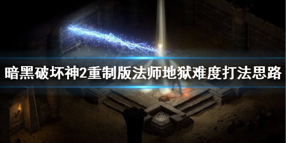 《暗黑破坏神2重制版》法师地狱难度怎么打？法师地狱难度打法思路