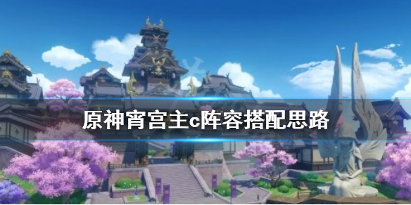 《原神》宵宫主c阵容怎么搭配？宵宫主c阵容搭配思路