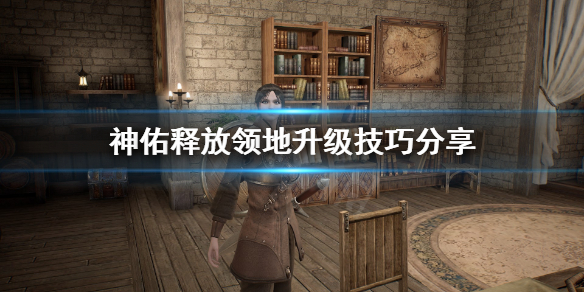 《神佑释放》领地怎么升级？领地升级技巧分享