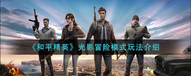 《和平精英》光影冒险模式玩法介绍
