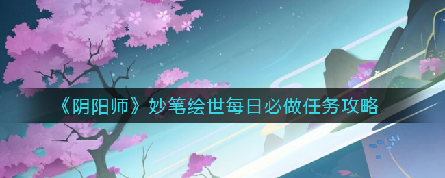 《阴阳师》妙笔绘世每日必做任务攻略