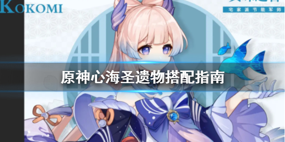 《原神》心海圣遗物怎么搭配？心海圣遗物搭配指南