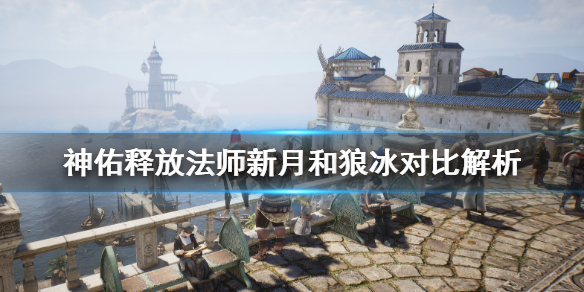 《神佑释放》新月和狼冰哪个好用？法师新月和狼冰对比解析