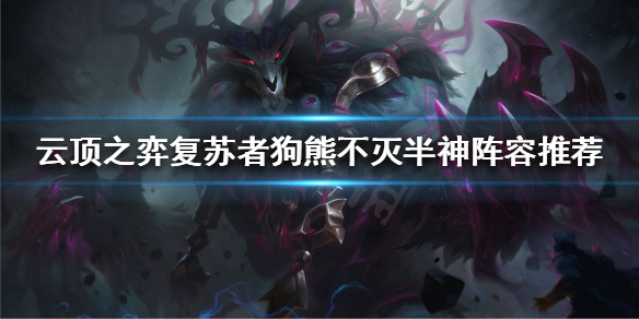 《云顶之弈》11.16版本怎么玩？复苏者狗熊不灭半神阵容推荐