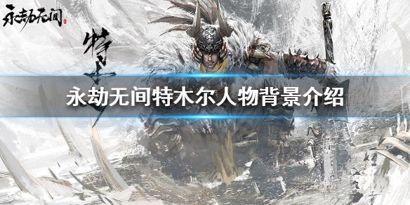 《永劫无间》有哪些角色？特木尔人物背景介绍