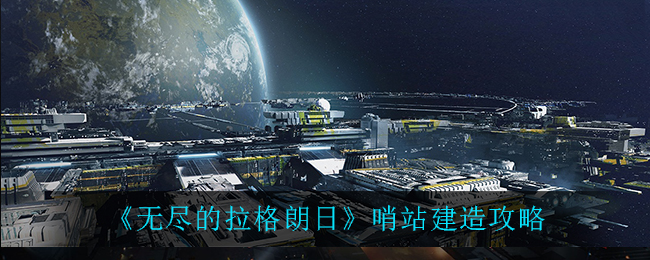 《无尽的拉格朗日》哨站建造攻略