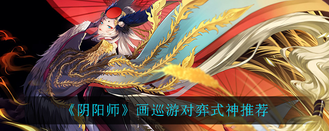 《阴阳师》画巡游对弈式神推荐