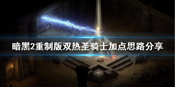 《暗黑破坏神2重制版》圣骑士双热属性怎么点？双热圣骑士加点思路分享
