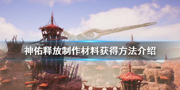 《神佑释放》制作材料怎么获得？制作材料获得方法介绍
