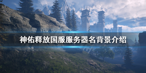 《神佑释放》国服服务器名什么意思？国服服务器名背景介绍