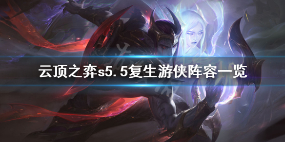 《云顶之弈》s5.5复生游侠阵容怎么玩？s5.5复生游侠阵容一览