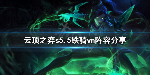《云顶之弈》s5.5铁骑vn怎么玩？s5.5铁骑vn阵容分享