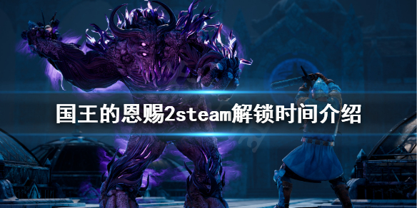 《国王的恩赐2》steam解锁时间是几点？steam解锁时间介绍