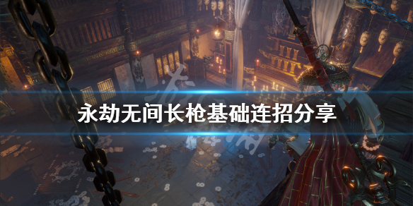 《永劫无间》大风车怎么放？长枪基础连招分享