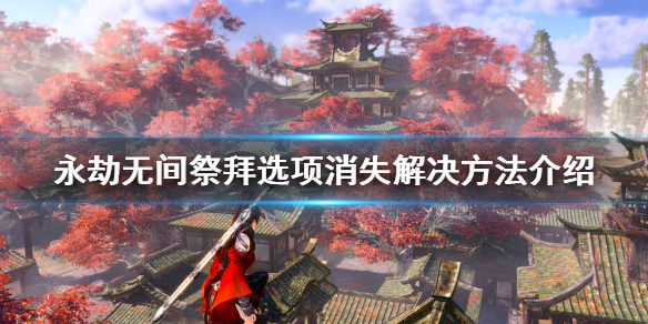 《永劫无间》祭拜选项没了怎么办？祭拜选项消失解决方法介绍