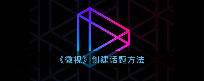 《微视》创建话题方法