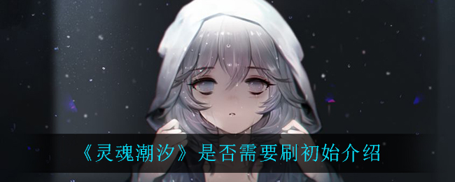 《灵魂潮汐》是否需要刷初始介绍