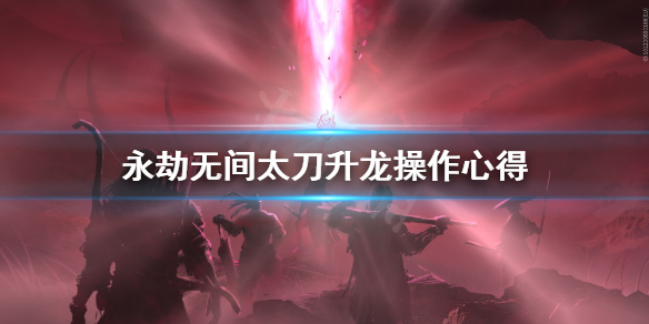 《永劫无间》太刀升龙怎么操作？太刀升龙操作心得