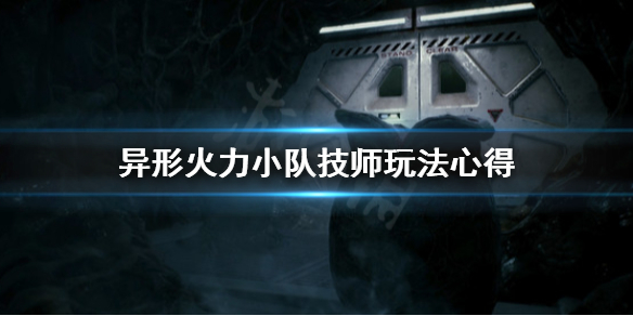 《异形火力小队》技师怎么玩？技师玩法心得