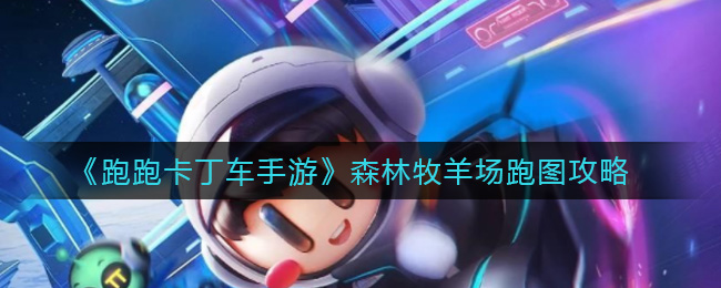《跑跑卡丁车手游》森林牧羊场跑图攻略