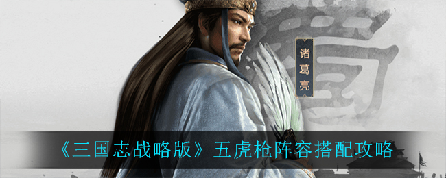 《三国志战略版》五虎枪阵容搭配攻略