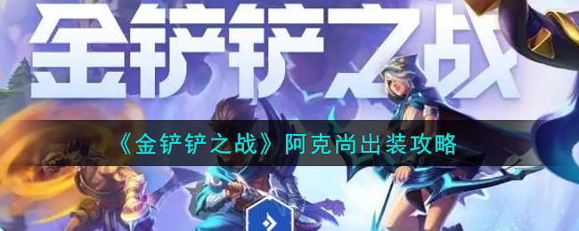金铲铲之战阿克尚出装推荐