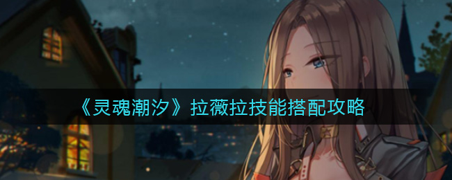 《灵魂潮汐》拉薇拉技能搭配攻略
