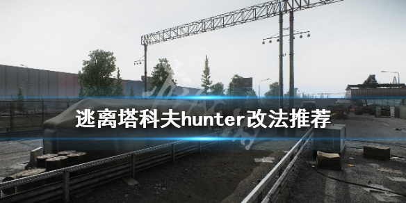 《逃离塔科夫》hunter怎么改？hunter改法推荐
