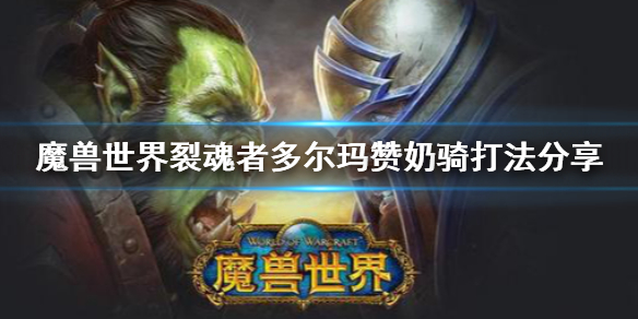 《魔兽世界》裂魂者多尔玛赞怎么打？裂魂者多尔玛赞奶骑打法分享