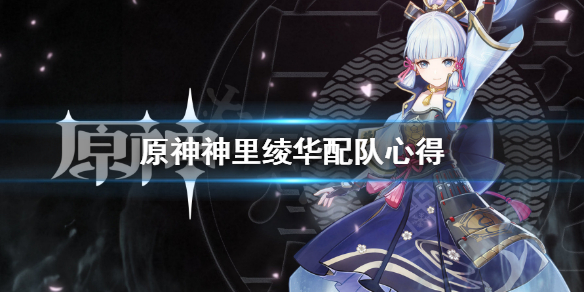 《原神》神里绫华怎么配队？神里绫华配队心得